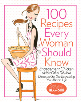 Cindi Leive 100 Recipes Every Woman Should Know: Engagement Chicken and 99 Other Fabulous Dishes to Get You Everything You Want in Life