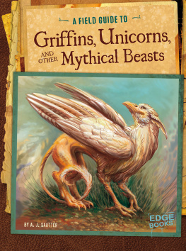 A. J. Sautter A Field Guide to Griffins, Unicorns, and Other Mythical Beasts