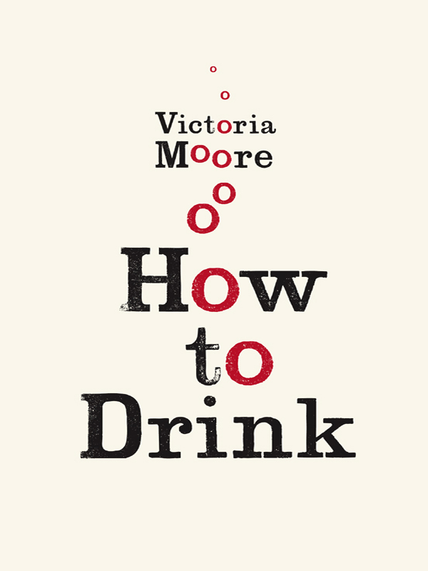 How to Drink copyright 2009 by Victoria Moore All rights reserved Printed in - photo 1