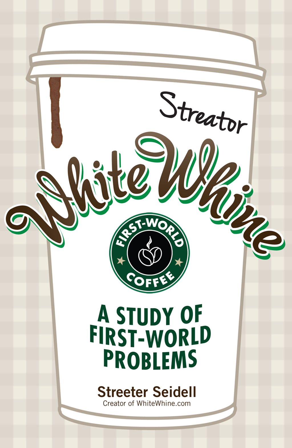 White Whine A STUDY OF FIRST-WORLD PROBLEMS Streeter Seidell Creator of - photo 1