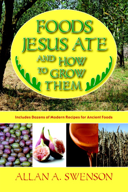 Allan A. Swenson Foods Jesus Ate And How to Grow Them: Includes Dozens of Modern Recipes for Ancient Foods