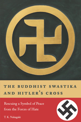 T. K. Nakagaki - The Buddhist Swastika and Hitlers Cross: Rescuing a Symbol of Peace from the Forces of Hate