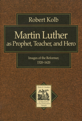 Robert Kolb - Martin Luther as Prophet, Teacher, and Hero: Images of the Reformer, 1520-1620