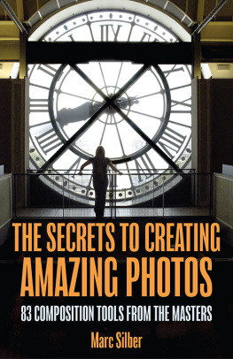 Marc Silber - The Secrets to Creating Amazing Photos: 83 Composition Tools from the Masters