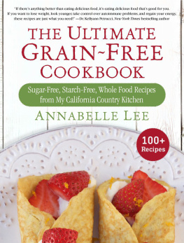 Annabelle Lee - The Ultimate Grain-Free Cookbook: Sugar-Free, Starch-Free, Whole Food Recipes from My California Country Kitchen