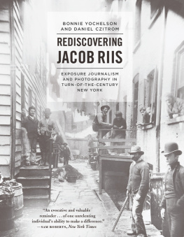 Bonnie Yochelson Rediscovering Jacob Riis: Exposure Journalism and Photography in Turn-of-the-Century New York: Exposure Journalism and Photography in Turn-of-the-Century New York