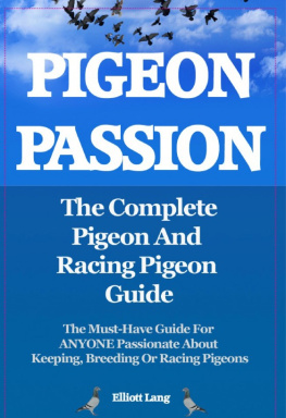 Elliott Lang - Pigeon Passion. The Complete Pigeon and Racing Pigeon Guide. The Must-Have Guide For ANYONE Passionate About Keeping, Breeding Or Racing Pigeons