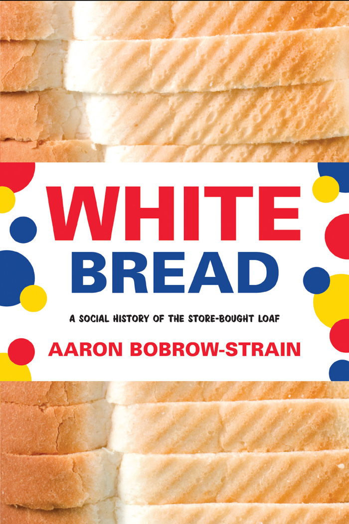 WHITE BREAD A Social History of the Store-Bought Loaf Aaron Bobrow-Strain - photo 1