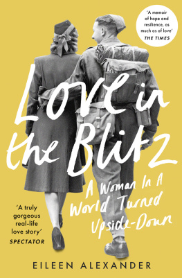 Eileen Alexander Love in the Blitz: A Woman in a World Turned Upside Down