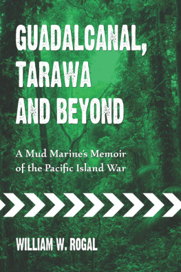 William W. Rogal - Guadalcanal, Tarawa and Beyond: A Mud Marines Memoir of the Pacific Island War