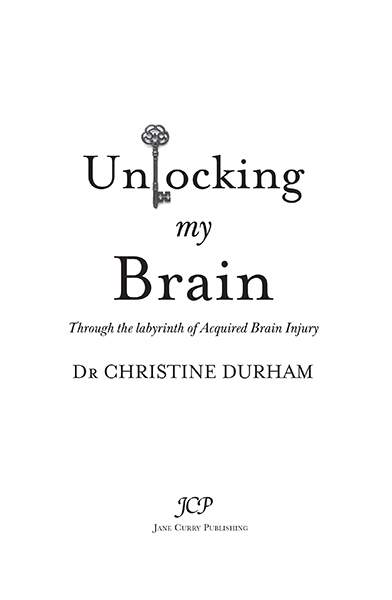 Unlocking my Brain Through the labyrinth of Acquired Brain Injury Written by - photo 1