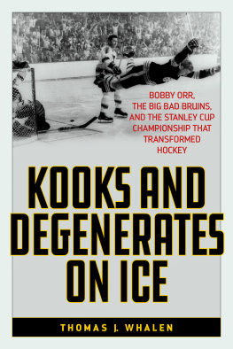 Thomas J. Whalen - Kooks and Degenerates on Ice: Bobby Orr, the Big Bad Bruins, and the Stanley Cup Championship That Transformed Hockey