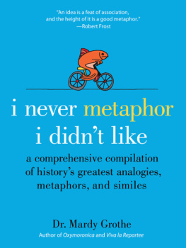 Mardy Grothe - I Never Metaphor I Didnt Like: A Comprehensive Compilation of Historys Greatest Analogies, Metaphors, and Similes