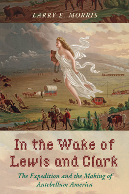 Larry E. Morris - In the Wake of Lewis and Clark: The Expedition and the Making of Antebellum America