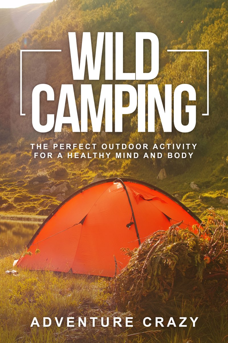 Wild Camping The Perfect Outdoor Adventure Pursuit for a Healthy Mind and Body - photo 1