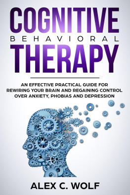 Alex C. Wolf Cognitive Behavioral Therapy: An Effective Practical Guide for Rewiring Your Brain and Regaining Control Over Anxiety, Phobias, and Depression