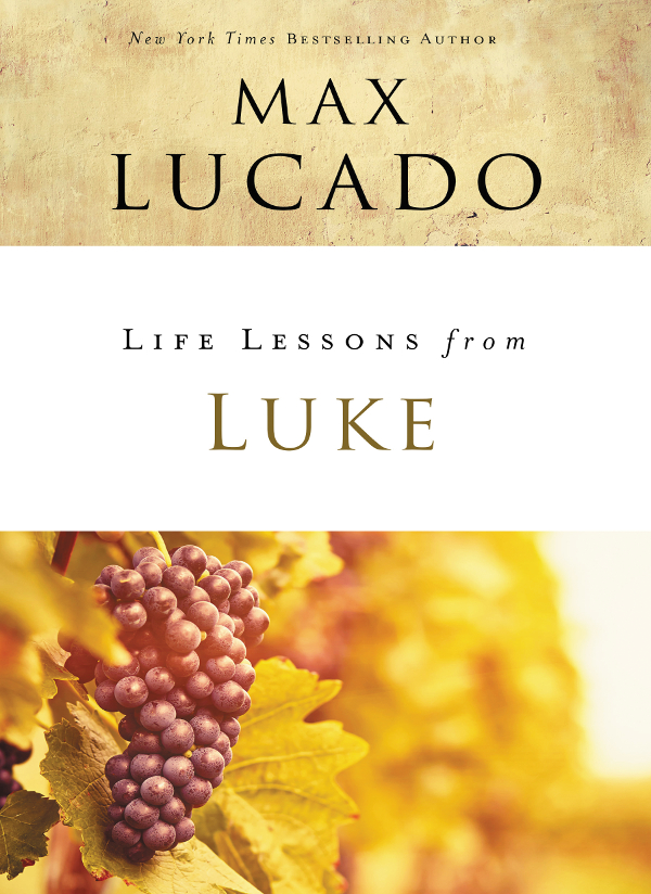 Life Lessons from Luke 2018 by Max Lucado All rights reserved No portion of - photo 1