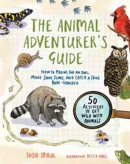 Susie Spikol - The Animal Adventurers Guide: How to Prowl for an Owl, Make Snail Slime, and Catch a Frog Bare-Handed—50 Activities to Get Wild with Animals