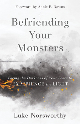 Luke Norsworthy Befriending Your Monsters: Facing the Darkness of Your Fears to Experience the Light