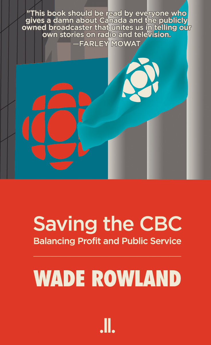 Saving the CBC Balancing Profit and Public Service PRAISE FOR WADE ROWLANDS - photo 1