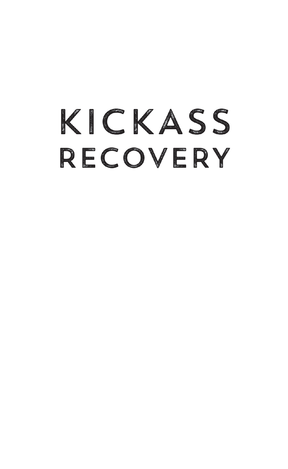 Kickass Recovery From Your First Year Clean to the Life of Your Dreams - image 2