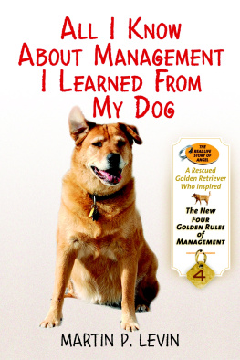 Martin P. Levin - All I Know About Management I Learned from My Dog: The Real Story of Angel, a Rescued Golden Retriever, Who Inspired the New Four Golden Rules of Management