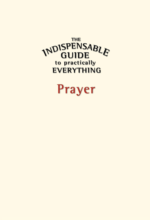 The Indispensable Guide to Practically Everything Prayer ISBN - photo 1
