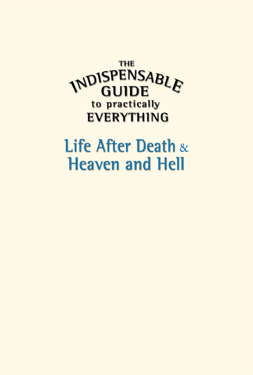 The Indispensable Guide to Practically Everything Life After Death Heaven - photo 1