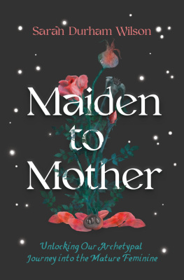 Sarah Durham Wilson Maiden to Mother: Unlocking Our Archetypal Journey into the Mature Feminine