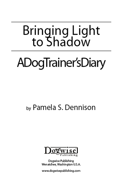 Bringing Light to Shadow A Dog Trainers Diary Pamela S Dennison Published by - photo 1