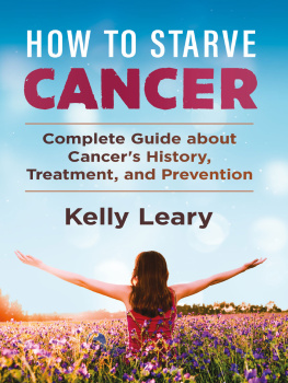 Kelly Leary - How To Starve Cancer: Complete Guide about Cancers History, Treatment, and Prevention