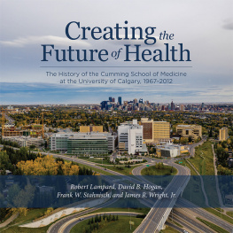 Robert Lampard - Creating the Future of Health: The History of the Cumming School of Medicine at the University of Calgary, 1967-2012