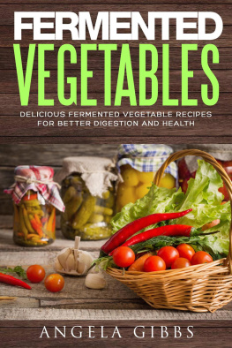 Angela Gibbs - Fermented Vegetables: Delicious Fermented Vegetable Recipes for Better Digestion and Health