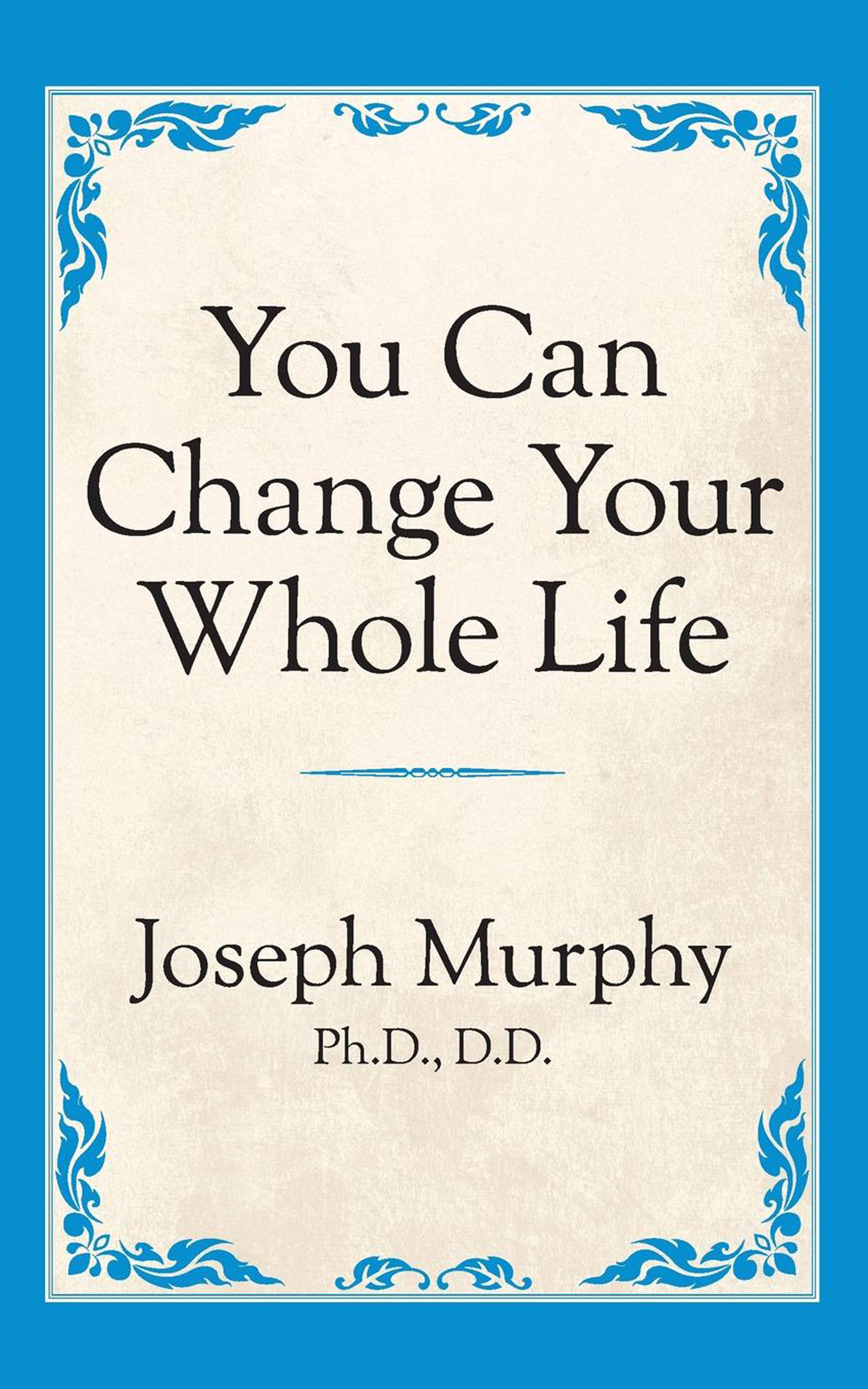 You Can Change Your Whole Life TITLES BY JOSEPH MURPHY AVAILABLE IN PRINT AND - photo 1