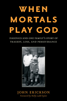 John Erickson - When Mortals Play God: Eugenics and One Familys Story of Tragedy, Loss, and Perseverance
