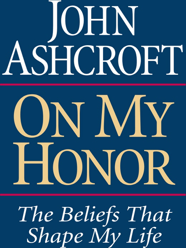 ON MY HONOR ON MY HONOR The Beliefs That Shape My Life JOHN ASHCROFT with - photo 1