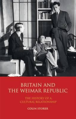 Colin Storer - Britain and the Weimar Republic: The History of a Cultural Relationship