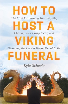 Kyle Scheele How to Host a Viking Funeral: The Case for Burning Your Regrets, Chasing Your Crazy Ideas, and Becoming the Person Youre Meant to Be