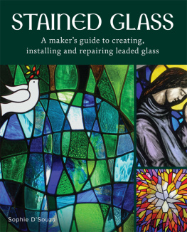 Sophie DSouza - Stained Glass: A Makers Guide to Creating, Installing and Repairing Leaded Glass