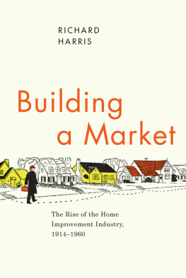 Richard Harris Building a Market: The Rise of the Home Improvement Industry, 1914–1960