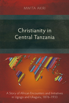 Mwita Akiri - Christianity in Central Tanzania: A Story of African Encounters and Initiatives in Ugogo and Ukaguru, 1876–1933