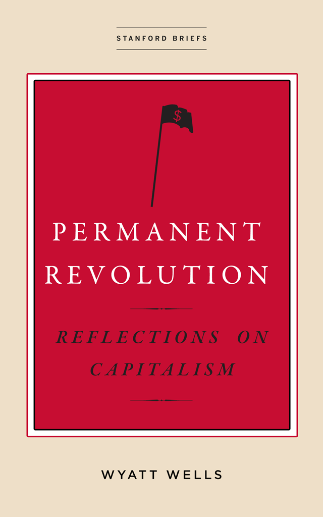 PERMANENT REVOLUTION Reflections on Capitalism WYATT WELLS stanford briefs - photo 1