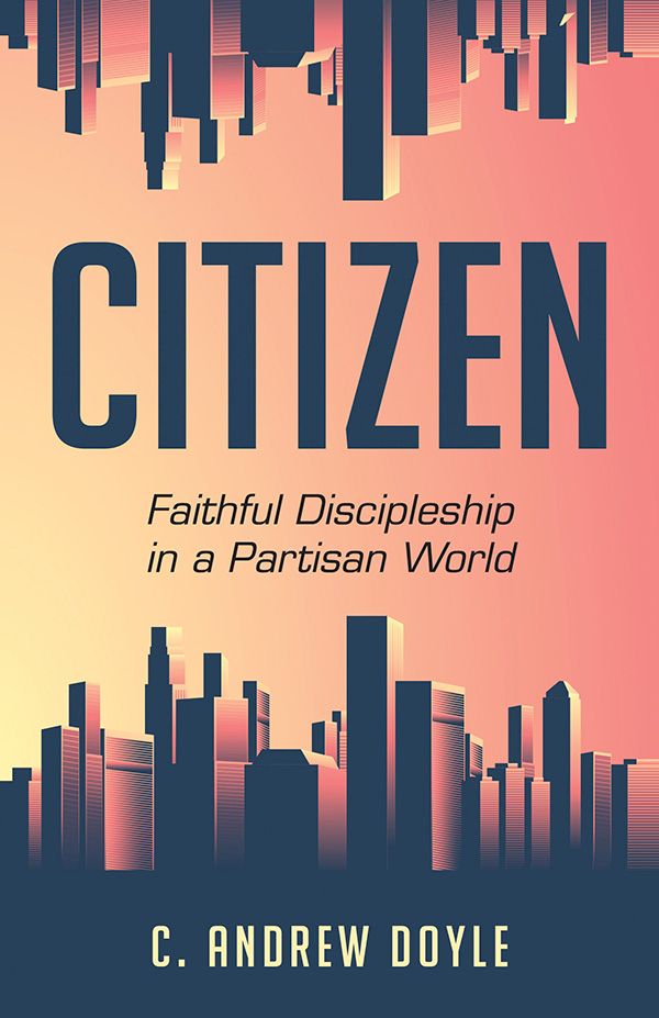 CITIZEN CITIZEN Faithful Discipleship in a Partisan World C ANDREW DOYLE - photo 1