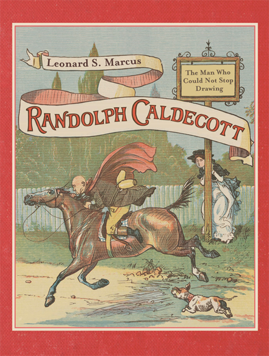 RANDOLPH CALDECOTT The Man Who Could Not Stop Drawing Leonard S Marcus - photo 1