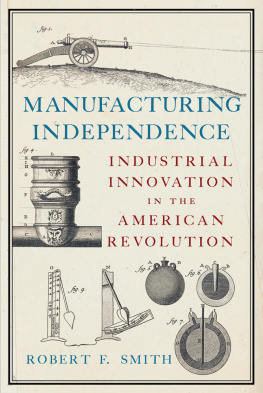 Robert F. Smith Manufacturing Independence: Industrial Innovation in the American Revolution