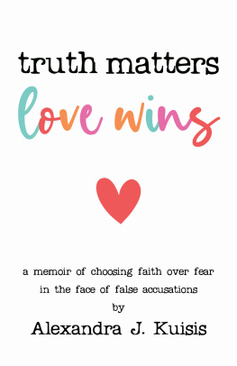 Alexandra J. Kuisis - Truth Matters, Love Wins: a memoir of choosing faith over fear in the face of false accusations