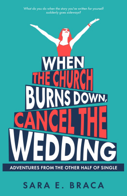 Sara E. Braca When the Church Burns Down, Cancel the Wedding: Adventures from the Other Half of Single
