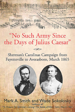 Mark A. Smith - No Such Army Since the Days of Julius Caesar: Shermans Carolinas Campaign from Fayetteville to Averasboro, March 1865