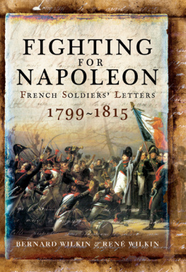 Bernard Wilkin - Fighting for Napoleon: French Soldiers Letters, 1799–1815