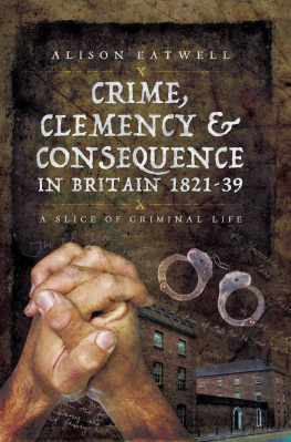 Alison Eatwell - Crime, Clemency & Consequence in Britain 1821–39: A Slice of Criminal Life